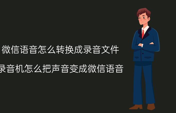 微信语音怎么转换成录音文件 录音机怎么把声音变成微信语音？